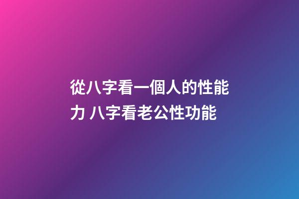 從八字看一個人的性能力 八字看老公性功能
